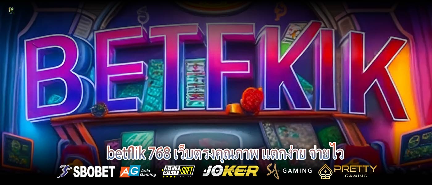 betflik 768 เว็บตรงคุณภาพ แตกง่าย จ่ายไว