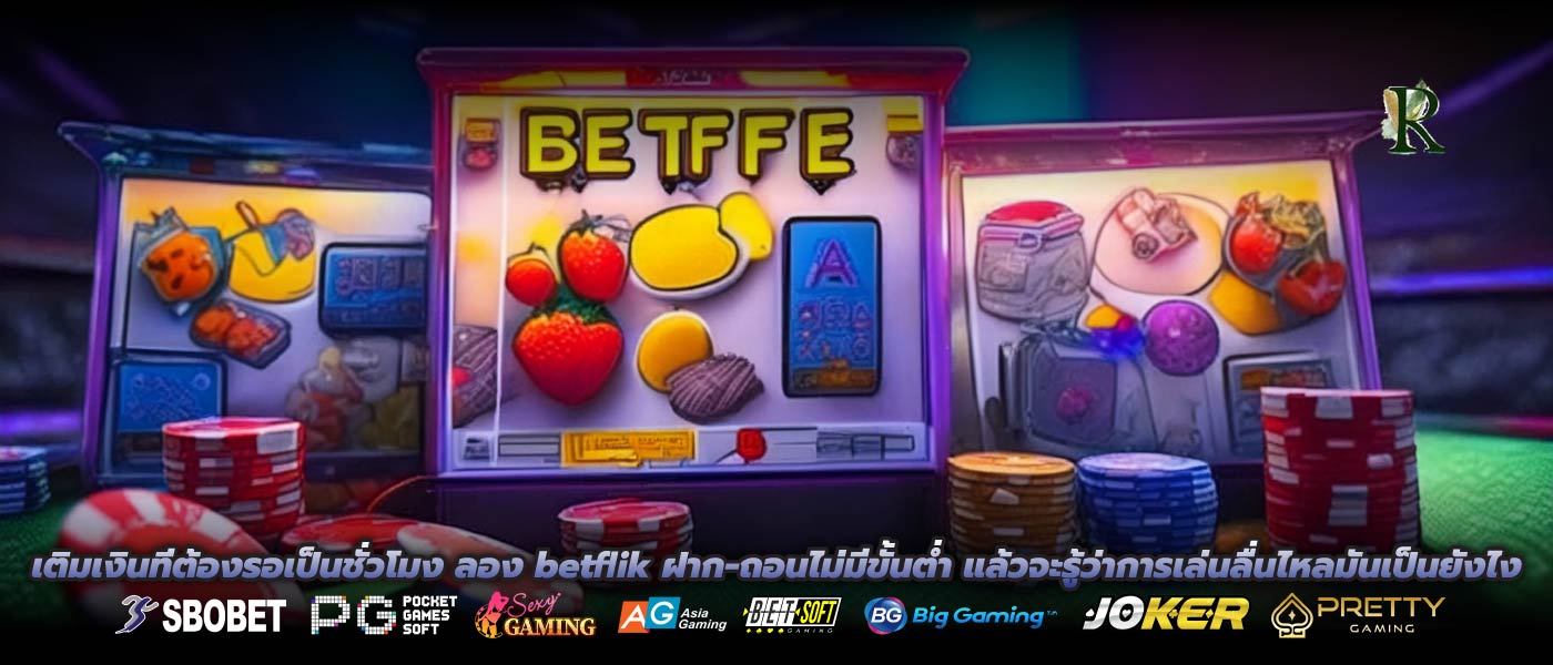 เติมเงินทีต้องรอเป็นชั่วโมง ลอง betflik ฝาก-ถอนไม่มีขั้นต่ำ แล้วจะรู้ว่าการเล่นลื่นไหลมันเป็นยังไง