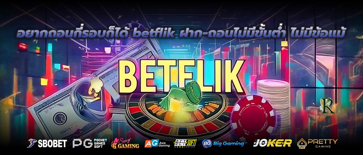 อยากถอนกี่รอบก็ได้ betflik ฝาก-ถอนไม่มีขั้นต่ำ ไม่มีข้อแม้